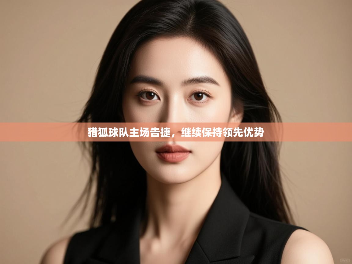 猎狐球队主场告捷，继续保持领先优势  第1张