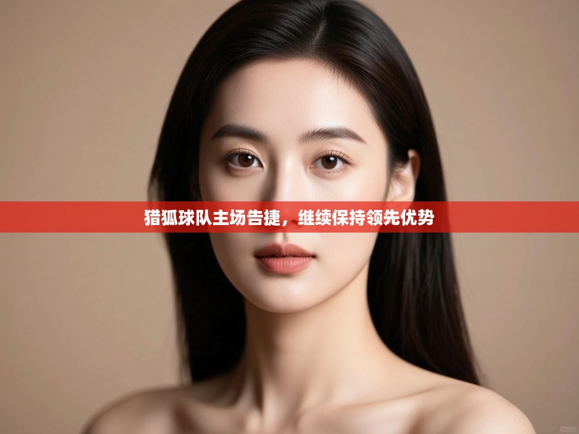 猎狐球队主场告捷，继续保持领先优势  第2张