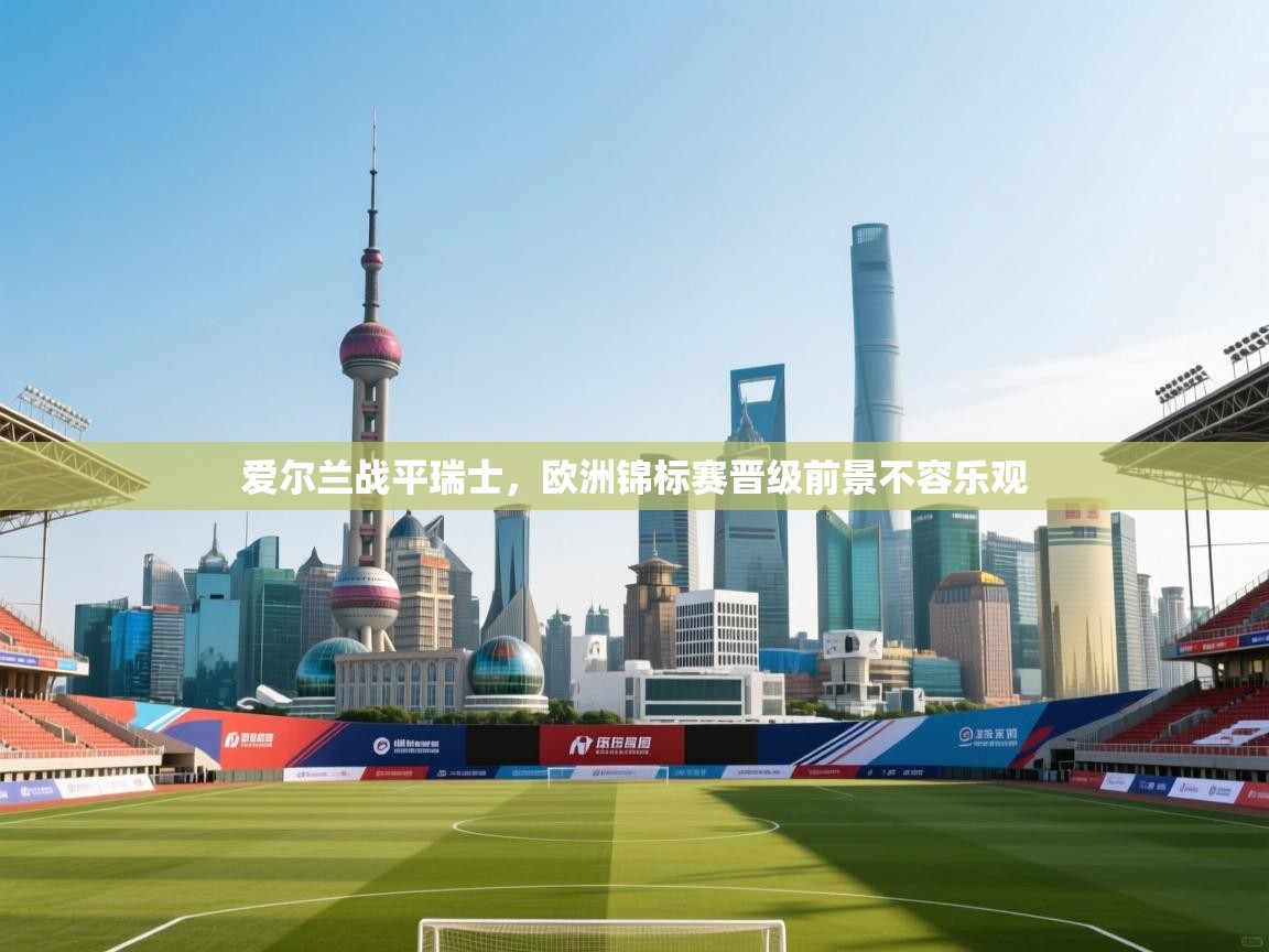 爱尔兰战平瑞士，欧洲锦标赛晋级前景不容乐观  第2张