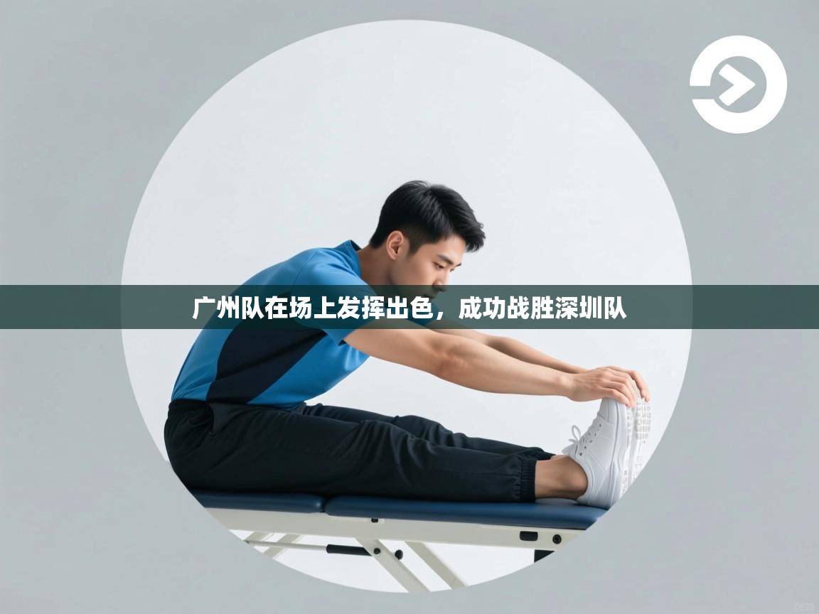 广州队在场上发挥出色,成功战胜深圳队 第2张