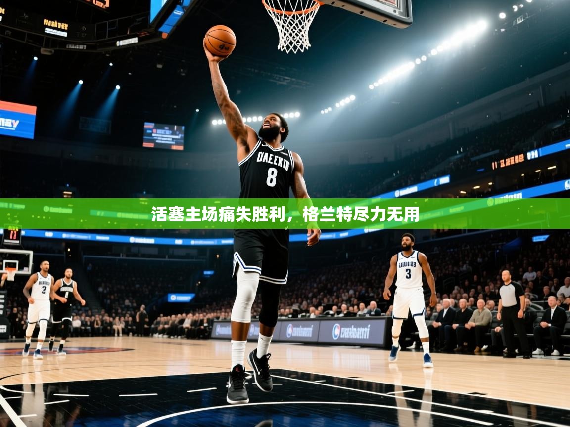 活塞主场痛失胜利，格兰特尽力无用  第1张