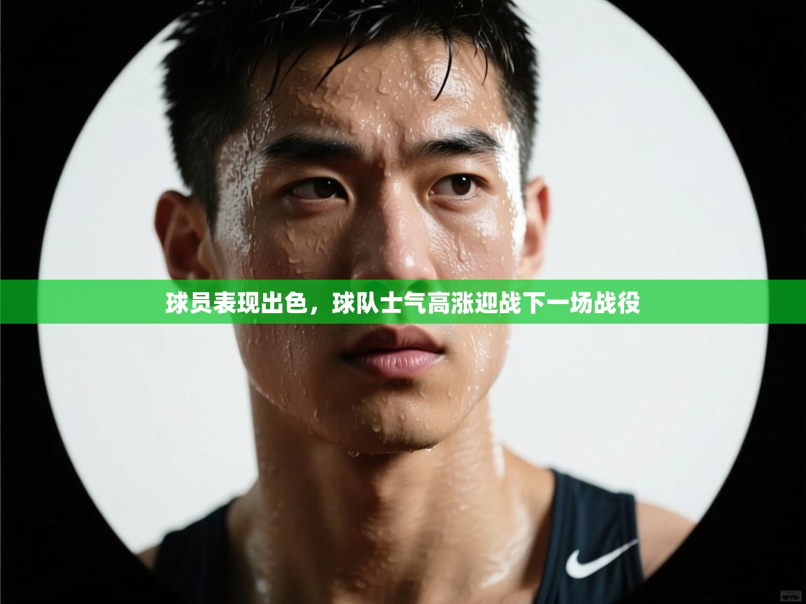 球员表现出色，球队士气高涨迎战下一场战役  第1张