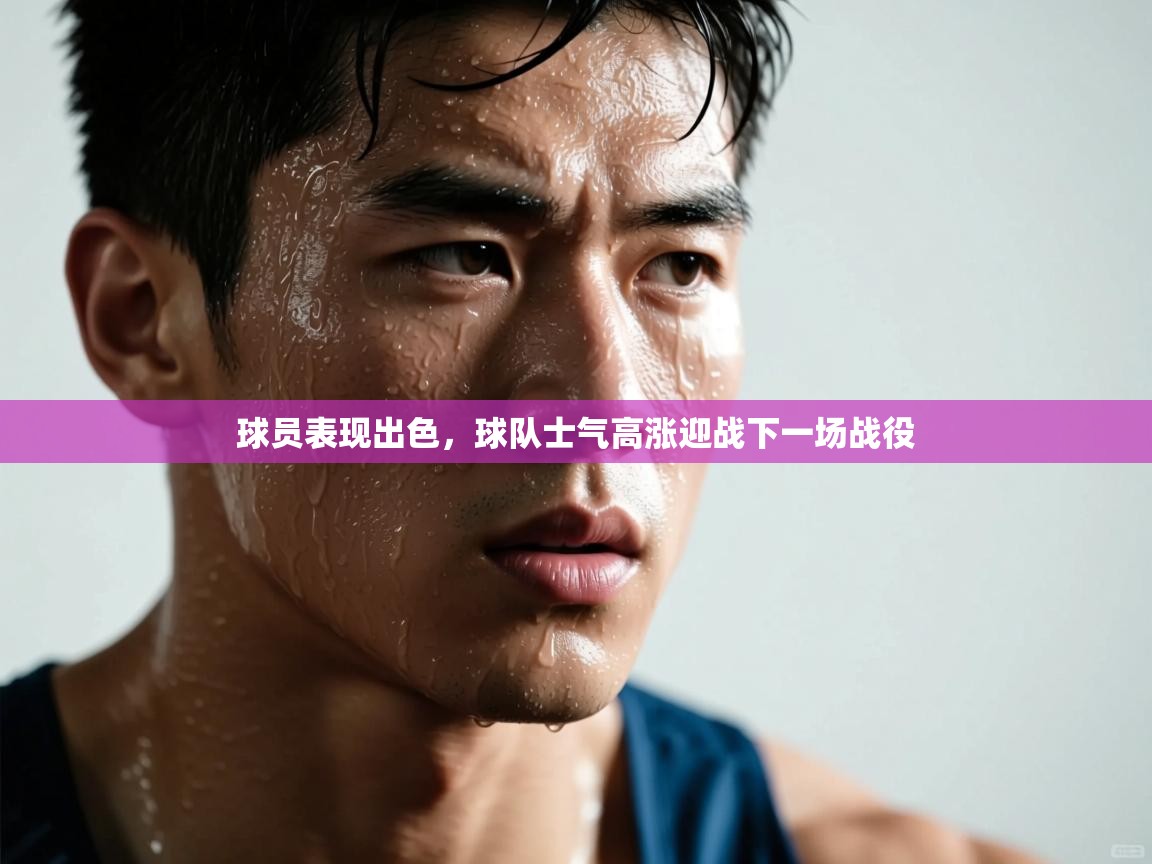 球员表现出色，球队士气高涨迎战下一场战役  第2张