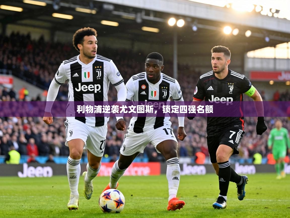 利物浦逆袭尤文图斯，锁定四强名额  第2张